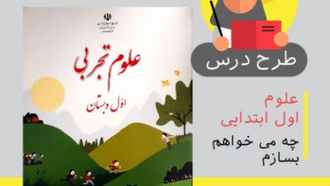 طرح درس علوم اول ابتدایی (چه می خواهم بسازم)